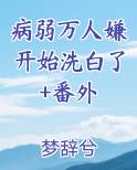 病弱万人嫌开始洗白了+番外小说全文免费阅读