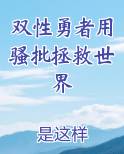 双性勇者用骚批拯救世界小说全文免费阅读