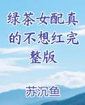 绿茶女配真的不想红完整版