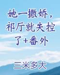她一撒娇，祁厅就失控了+番外小说5200
