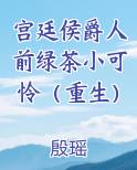 宫廷侯爵人前绿茶小可怜（重生）