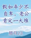 假如年少不自卑老公肯定一大堆小说在线观看