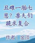 丑雌一胎七崽？兽夫们跪求复合TXT小说