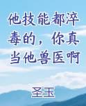 他技能都淬毒的，你真当他兽医啊