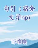 勾引（宿舍文学np)