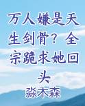 万人嫌是天生剑骨？全宗跪求她回头