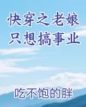 快穿之老娘只想搞事业 吃不饱的胖八