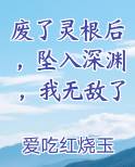 废了灵根后，坠入深渊，我无敌了